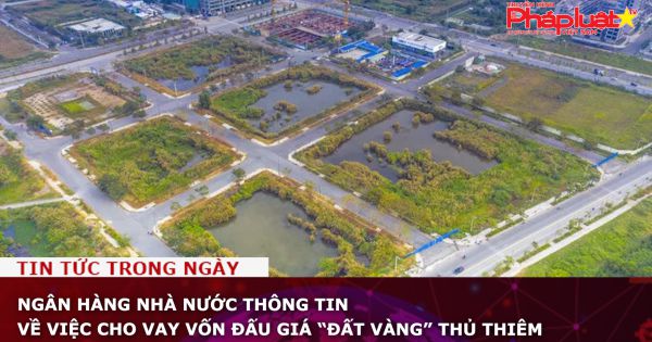 Ngân hàng Nhà nước thông tin về việc cho vay vốn đấu giá “đất vàng” Thủ Thiêm