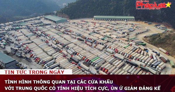 Tình hình thông quan tại các cửa khẩu với Trung Quốc có tính hiệu tích cực, ùn ứ giảm đáng kể
