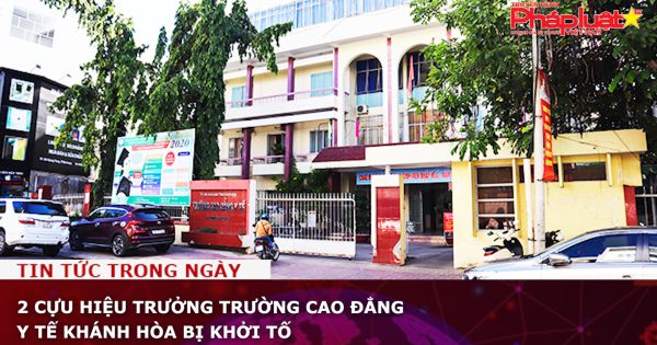 2 cựu hiệu trưởng Trường Cao đẳng Y tế Khánh Hòa bị khởi tố