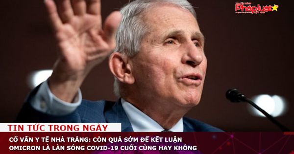 Cố vấn y tế Nhà Trắng: Còn quá sớm để kết luận Omicron là làn sóng COVID-19 cuối cùng hay không