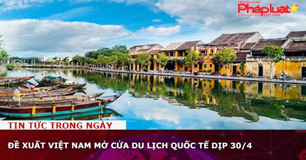 Đề xuất Việt Nam mở cửa du lịch quốc tế dịp 30/4