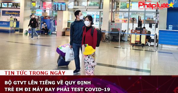 Bộ GTVT lên tiếng về quy định trẻ em đi máy bay phải test Covid-19