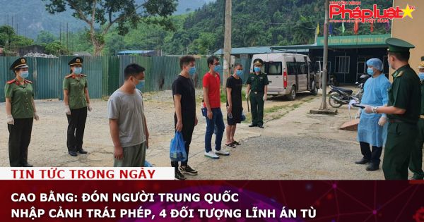 Cao Bằng: Đón người Trung Quốc nhập cảnh trái phép, 4 đối tượng lĩnh án tù