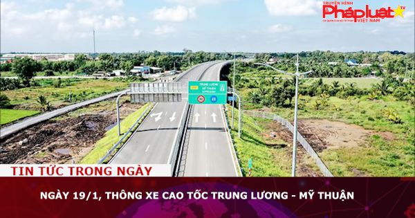 Ngày 19/1, thông xe cao tốc Trung Lương - Mỹ Thuận