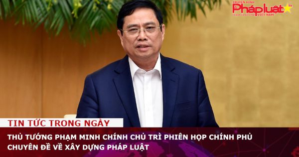 Thủ tướng Phạm Minh Chính chủ trì phiên họp chính phủ chuyên đề về xây dựng pháp luật