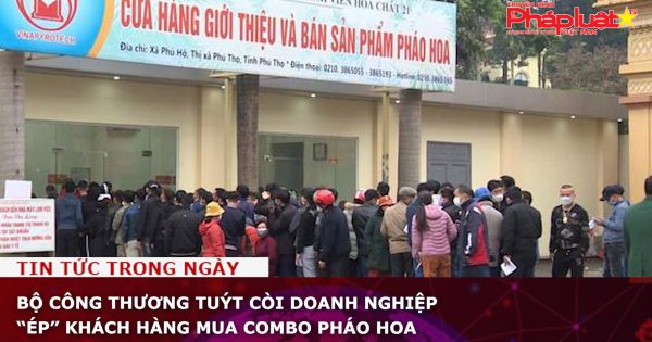 Bộ Công Thương tuýt còi doanh nghiệp “ép” khách hàng mua combo pháo hoa