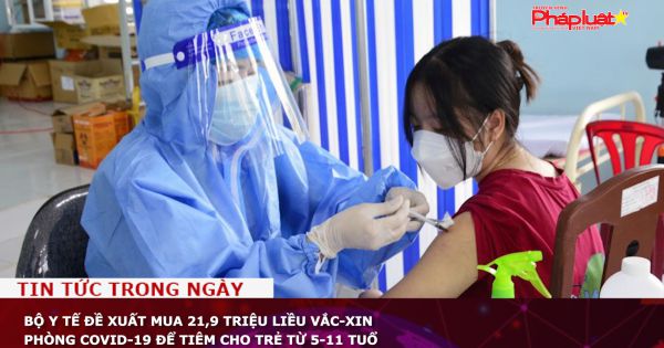 Bộ Y tế đề xuất mua 21,9 triệu liều vắc-xin phòng Covid-19 để tiêm cho trẻ từ 5-11 tuổ