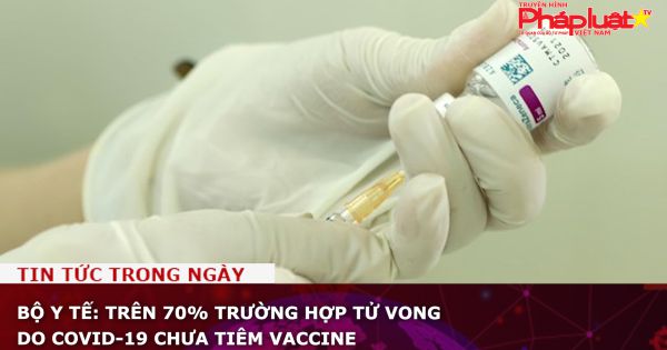 Bộ Y tế: Trên 70% trường hợp tử vong do COVID-19 chưa tiêm vaccine