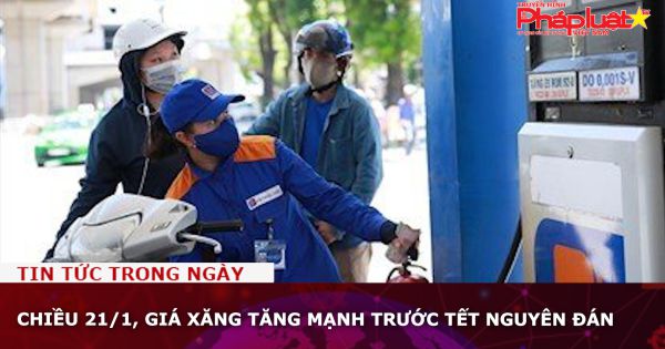 Chiều 21/1, giá xăng tăng mạnh trước Tết Nguyên Đán
