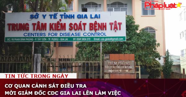 Cơ quan cảnh sát điều tra mời giám đốc CDC Gia Lai lên làm việc