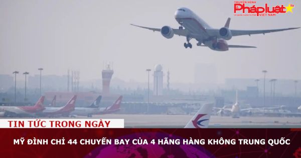 Mỹ đình chỉ 44 chuyến bay của 4 hãng hàng không Trung Quốc