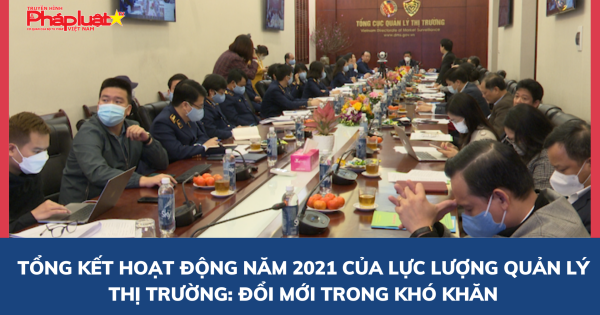 Tổng kết hoạt động năm 2021 của lực lượng Quản lý thị trường: Đổi mới trong khó khăn