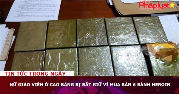 Nữ giáo viên ở Cao Bằng bị bắt giữ vì mua bán 6 bánh heroin