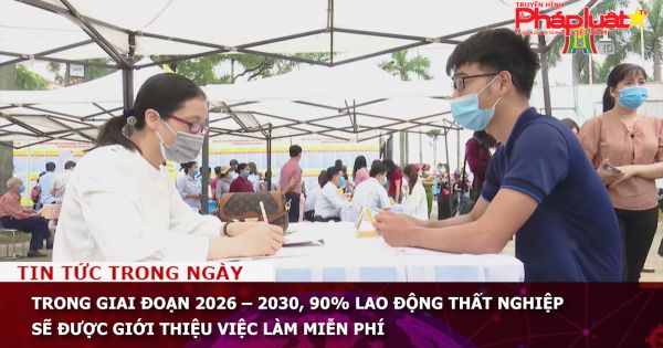 Trong giai đoạn 2026 – 2030, 90% lao động thất nghiệp sẽ được giới thiệu việc làm miễn phí