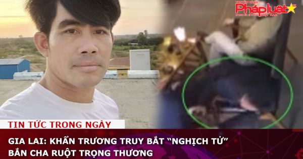 Gia Lai: Khẩn trương truy bắt “nghịch tử” bắn cha ruột trọng thương