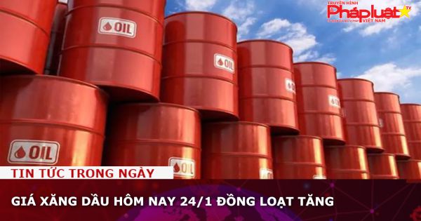 Giá xăng dầu hôm nay 24/1 đồng loạt tăng