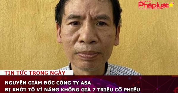Nguyên Giám đốc Công ty ASA bị khởi tố vì nâng khống giá 7 triệu cổ phiếu