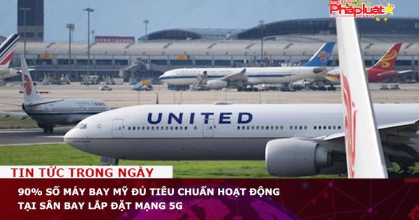 90% số máy bay Mỹ đủ tiêu chuẩn hoạt động tại sân bay lắp đặt mạng 5G
