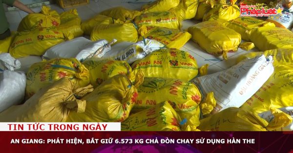 An Giang: Phát hiện, bắt giữ 6.573 kg chả đòn chay sử dụng hàn the