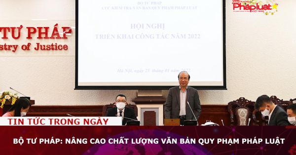 Bộ Tư Pháp: Nâng cao chất lượng văn bản quy phạm pháp luật