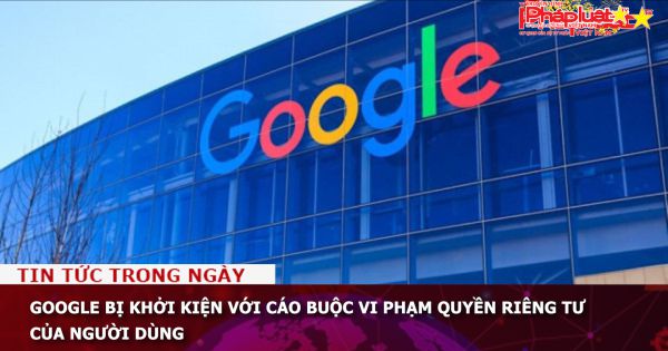 Google bị khởi kiện với cáo buộc vi phạm quyền riêng tư của người dùng