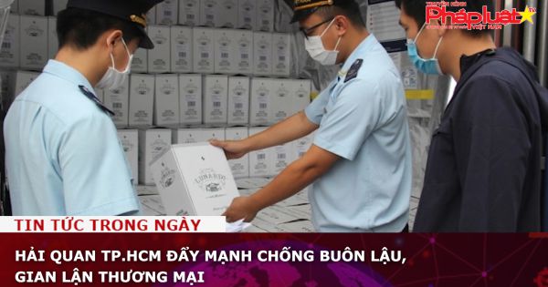 Hải quan TP.HCM đẩy mạnh chống buôn lậu, gian lận thương mại