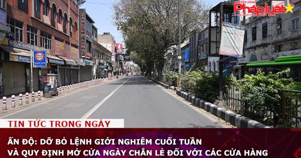 Ấn Độ: Dỡ bỏ lệnh giới nghiêm cuối tuần và quy định mở cửa ngày chẵn lẻ đối với các cửa hàng