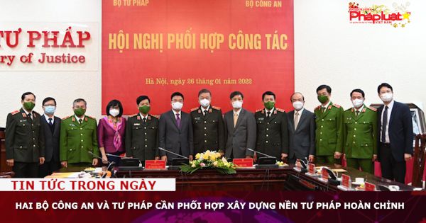 Hai Bộ Công an và Tư pháp cần phối hợp xây dựng nền tư pháp hoàn chỉnh
