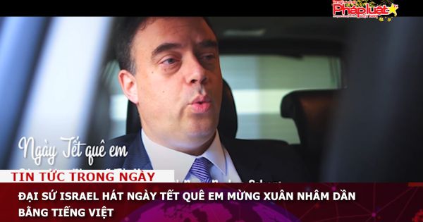 Đại sứ Israel hát Ngày Tết quê em mừng xuân Nhâm Dần bằng tiếng Việt