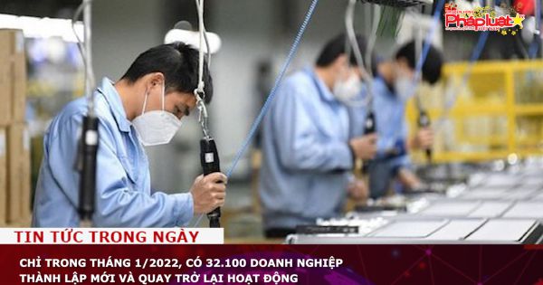 Chỉ trong tháng 1/2022, có 32.100 doanh nghiệp thành lập mới và quay trở lại hoạt động
