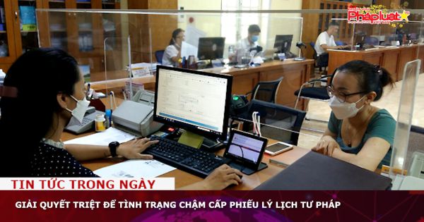 Giải quyết triệt để tình trạng chậm cấp Phiếu lý lịch Tư pháp