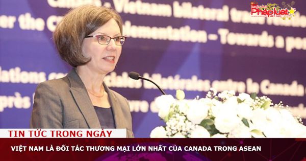 Việt Nam là đối tác thương mại lớn nhất của Canada trong ASEAN