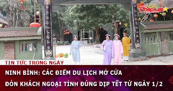 Ninh Bình: Các điểm du lịch mở cửa đón khách ngoại tỉnh đúng dịp Tết từ ngày 1/2