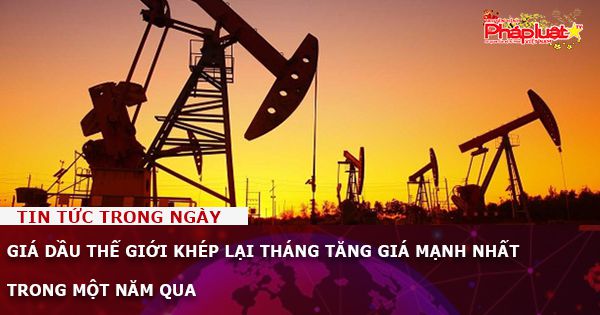 Giá dầu thế giới khép lại tháng tăng giá mạnh nhất trong một năm qua