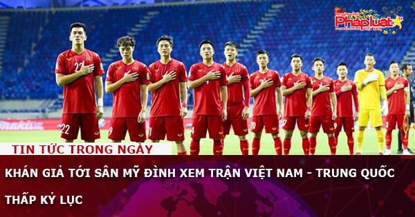 Khán giả tới sân Mỹ Đình xem trận Việt Nam - Trung Quốc thấp kỷ lục
