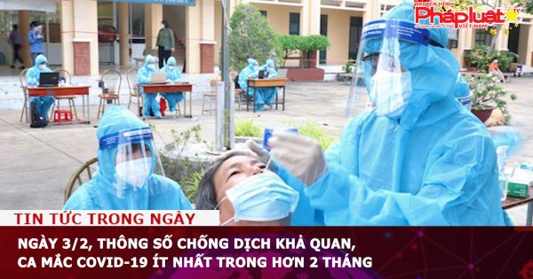 Ngày 3/2, thông số chống dịch khả quan, ca mắc COVID-19 ít nhất trong hơn 2 tháng
