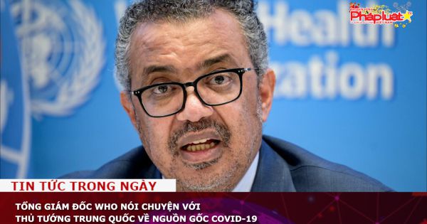 Tổng giám đốc WHO trao đổi với thủ tướng Trung Quốc về nguồn gốc Covid-19