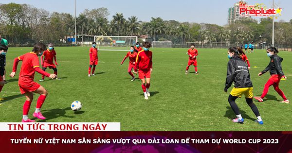 Tuyển nữ Việt Nam sẵn sàng vượt qua Đài Loan để tham dự World Cup 2023