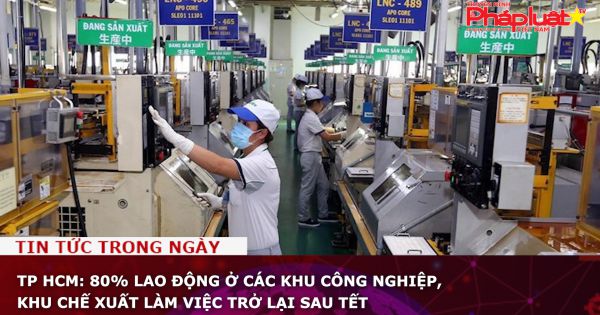 TP HCM: 80% lao động ở các khu công nghiệp, khu chế xuất làm việc trở lại sau Tết