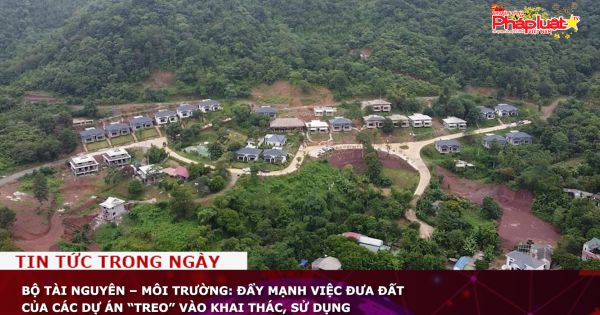 Bộ Tài nguyên – Môi trường: Đẩy mạnh việc đưa đất của các dự án “treo” vào khai thác, sử dụng