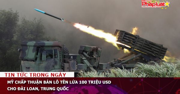 Mỹ chấp thuận bán lô tên lửa 100 triệu USD cho Đài Loan, Trung Quốc