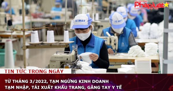 Từ tháng 3/2022, tạm ngừng kinh doanh tạm nhập, tái xuất khẩu trang, găng tay y tế