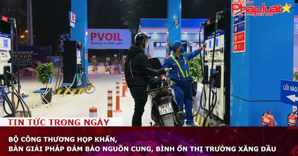 Bộ Công Thương họp khẩn, bàn giải pháp đảm bảo nguồn cung, bình ổn thị trường xăng dầu