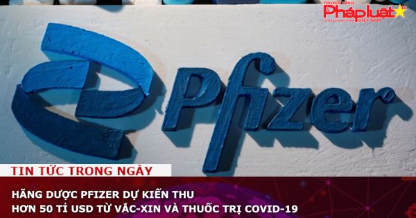 Hãng dược Pfizer dự kiến thu hơn 50 tỉ USD từ vắc-xin và thuốc trị Covid-19