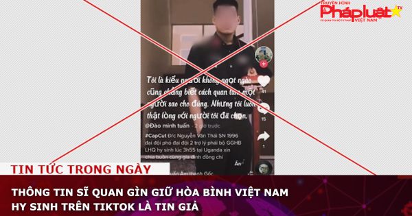 Thông tin sĩ quan gìn giữ hòa bình Việt Nam hy sinh trên TikTok là tin giả