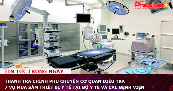 Thanh tra Chính phủ chuyển cơ quan điều tra 7 vụ mua sắm thiết bị y tế tại Bộ Y tế và các bệnh viện