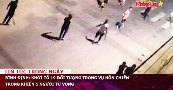 Bình Định: Khởi tố 19 đối tượng trong vụ hỗn chiến trong khiến 1 người tử vong