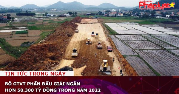 Bộ GTVT phấn đấu giải ngân hơn 50.300 tỷ đồng trong năm 2022