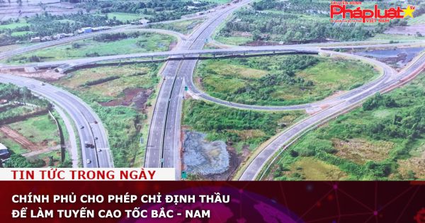 Chính phủ cho phép chỉ định thầu để làm tuyến cao tốc Bắc - Nam