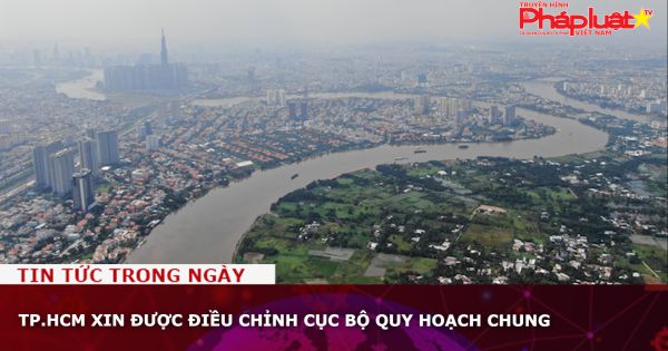 TP.HCM xin được điều chỉnh cục bộ quy hoạch chung